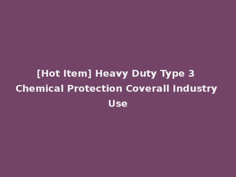 [Hot Item] Heavy Duty Type 3 Chemical Protection Coverall Industry Use