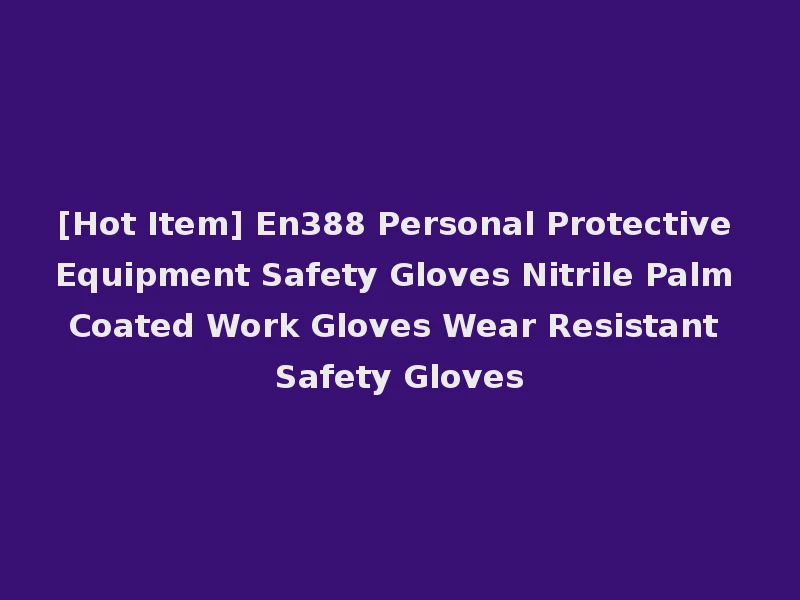 [Hot Item] En388 Personal Protective Equipment Safety Gloves Nitrile Palm Coated Work Gloves Wear Resistant Safety Gloves
