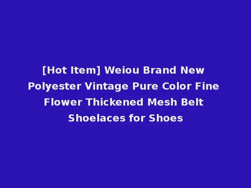 [Hot Item] Weiou Brand New Polyester Vintage Pure Color Fine Flower Thickened Mesh Belt Shoelaces for Shoes