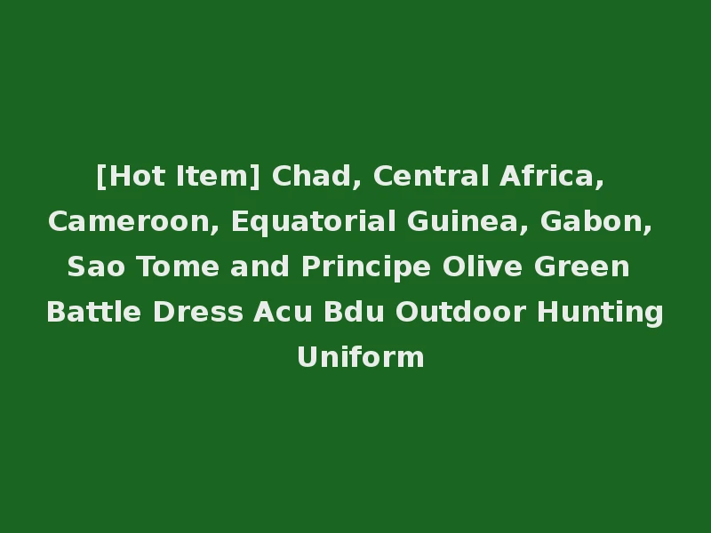 [Hot Item] Chad, Central Africa, Cameroon, Equatorial Guinea, Gabon, Sao Tome and Principe Olive Green Battle Dress Acu Bdu Outdoor Hunting Uniform