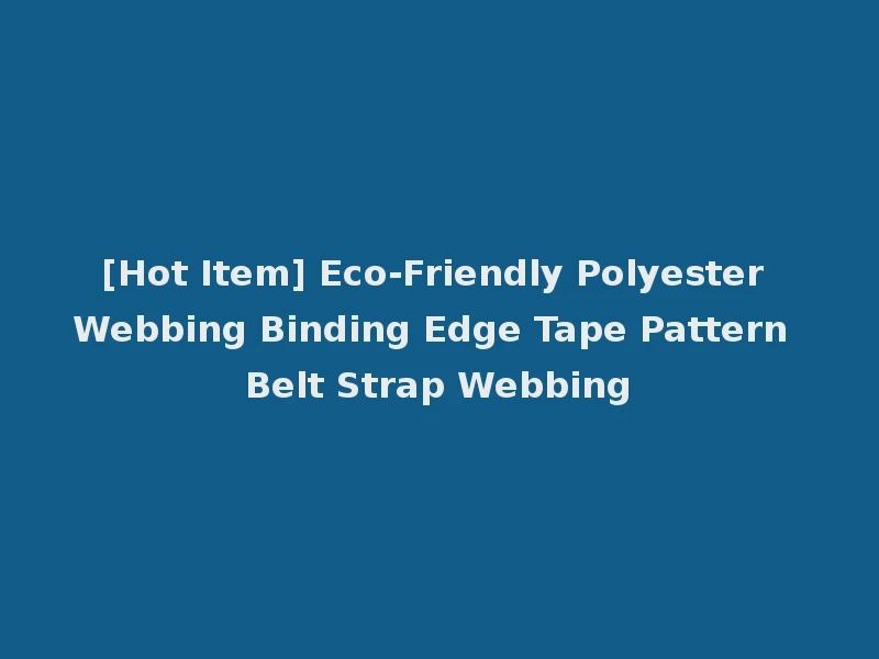 [Hot Item] Eco-Friendly Polyester Webbing Binding Edge Tape Pattern Belt Strap Webbing