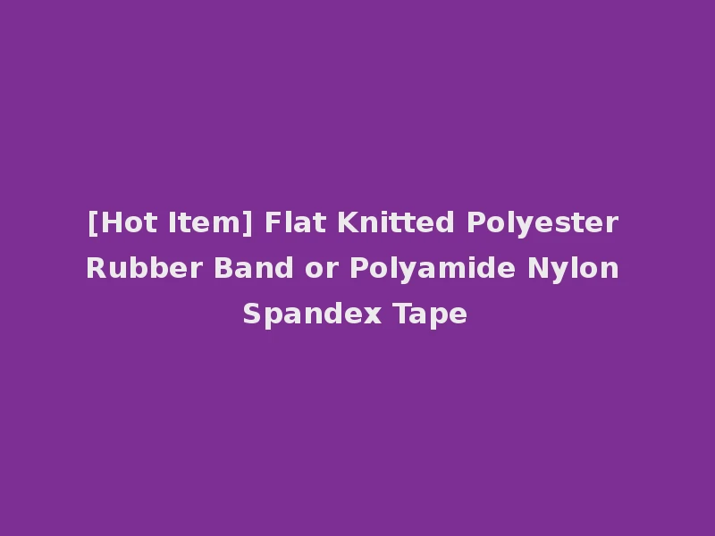 [Hot Item] Flat Knitted Polyester Rubber Band or Polyamide Nylon Spandex Tape