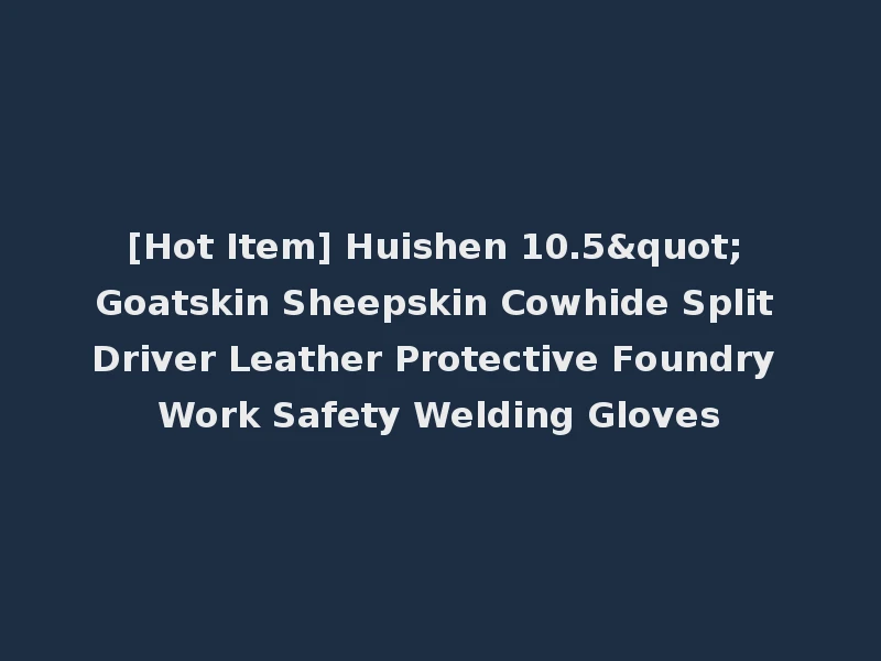 [Hot Item] Huishen 10.5" Goatskin Sheepskin Cowhide Split Driver Leather Protective Foundry Work Safety Welding Gloves