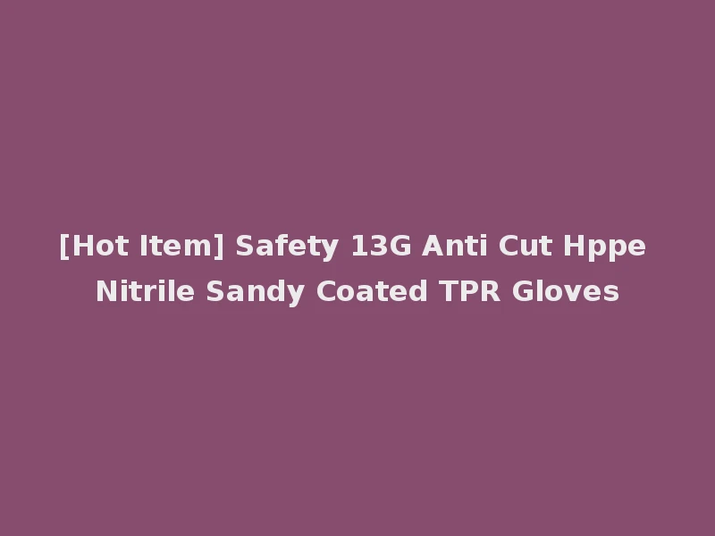 [Hot Item] Safety 13G Anti Cut Hppe Nitrile Sandy Coated TPR Gloves