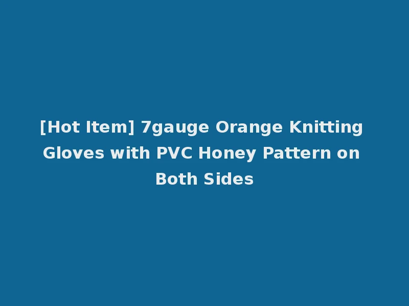[Hot Item] 7gauge Orange Knitting Gloves with PVC Honey Pattern on Both Sides