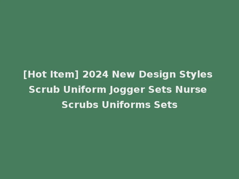 [Hot Item] 2024 New Design Styles Scrub Uniform Jogger Sets Nurse Scrubs Uniforms Sets