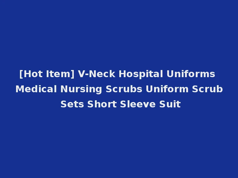 [Hot Item] V-Neck Hospital Uniforms Medical Nursing Scrubs Uniform Scrub Sets Short Sleeve Suit