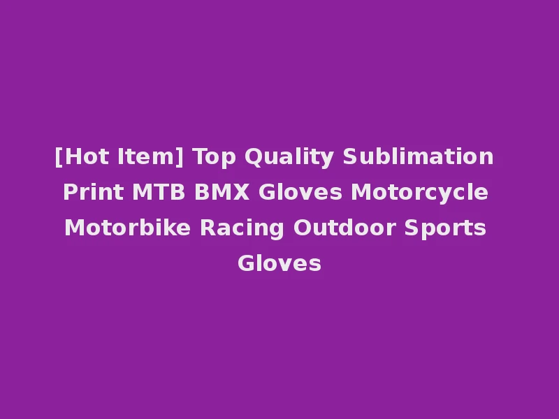 [Hot Item] Top Quality Sublimation Print MTB BMX Gloves Motorcycle Motorbike Racing Outdoor Sports Gloves