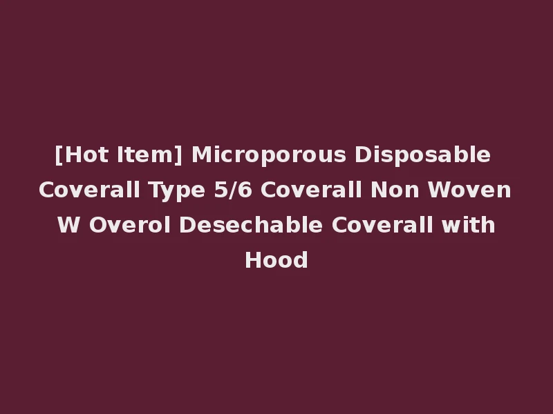 [Hot Item] Microporous Disposable Coverall Type 5/6 Coverall Non Woven W Overol Desechable Coverall with Hood