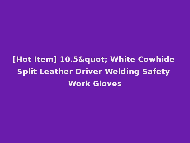 [Hot Item] 10.5" White Cowhide Split Leather Driver Welding Safety Work Gloves