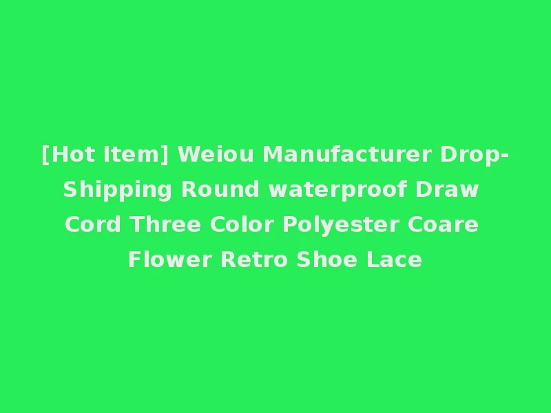 [Hot Item] Weiou Manufacturer Drop-Shipping Round waterproof Draw Cord Three Color Polyester Coare Flower Retro Shoe Lace