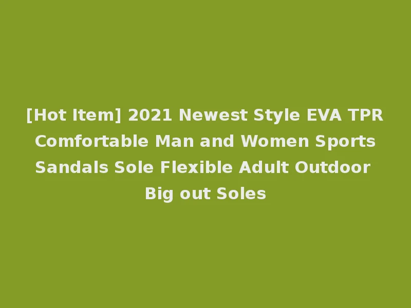 [Hot Item] 2021 Newest Style EVA TPR Comfortable Man and Women Sports Sandals Sole Flexible Adult Outdoor Big out Soles