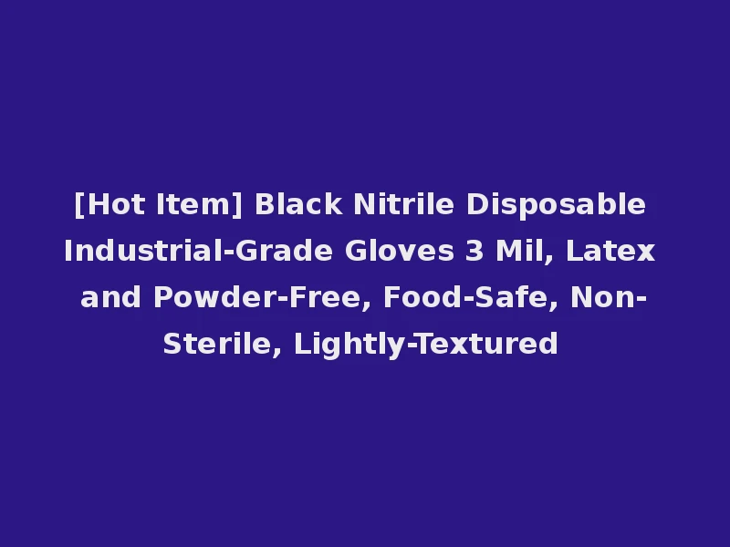 [Hot Item] Black Nitrile Disposable Industrial-Grade Gloves 3 Mil, Latex and Powder-Free, Food-Safe, Non-Sterile, Lightly-Textured