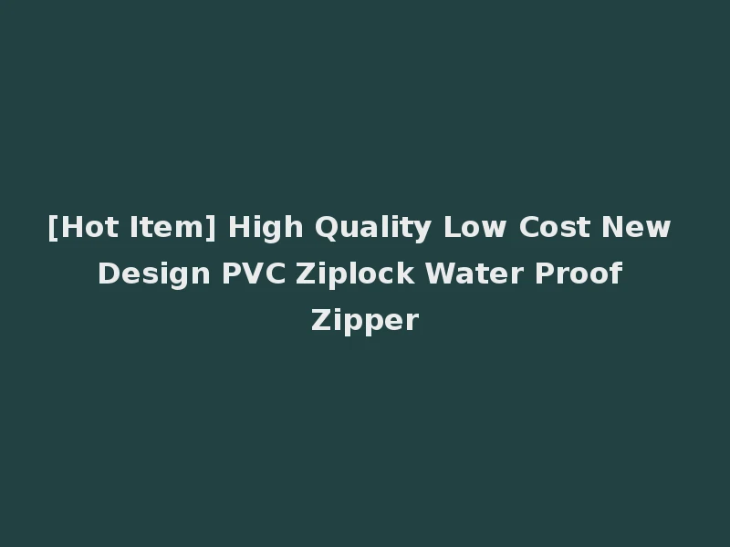 [Hot Item] High Quality Low Cost New Design PVC Ziplock Water Proof Zipper