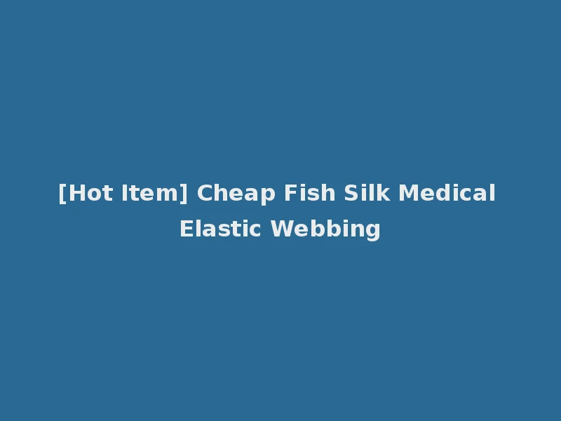 [Hot Item] Cheap Fish Silk Medical Elastic Webbing