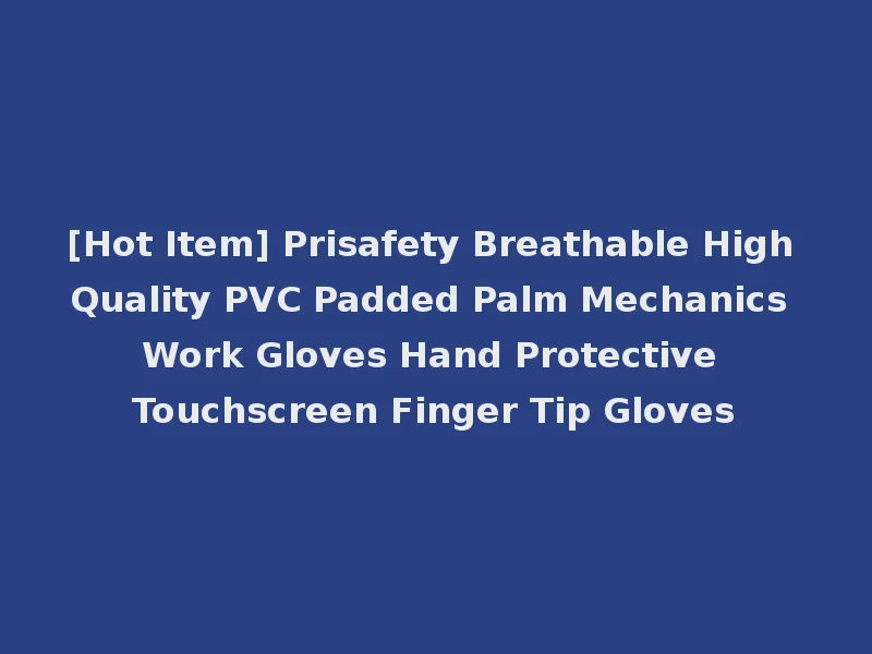 [Hot Item] Prisafety Breathable High Quality PVC Padded Palm Mechanics Work Gloves Hand Protective Touchscreen Finger Tip Gloves