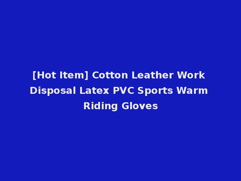 [Hot Item] Cotton Leather Work Disposal Latex PVC Sports Warm Riding Gloves