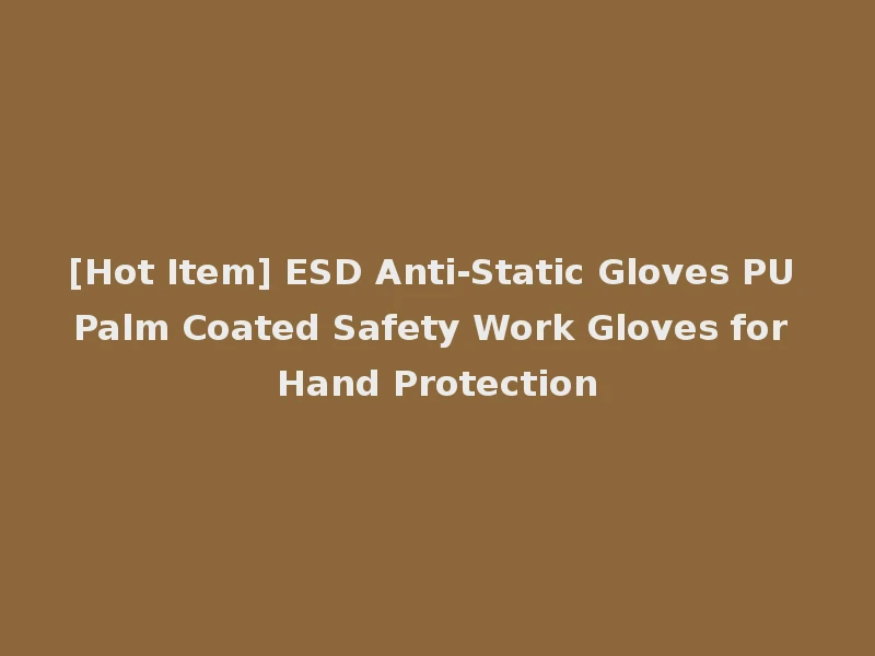 [Hot Item] ESD Anti-Static Gloves PU Palm Coated Safety Work Gloves for Hand Protection