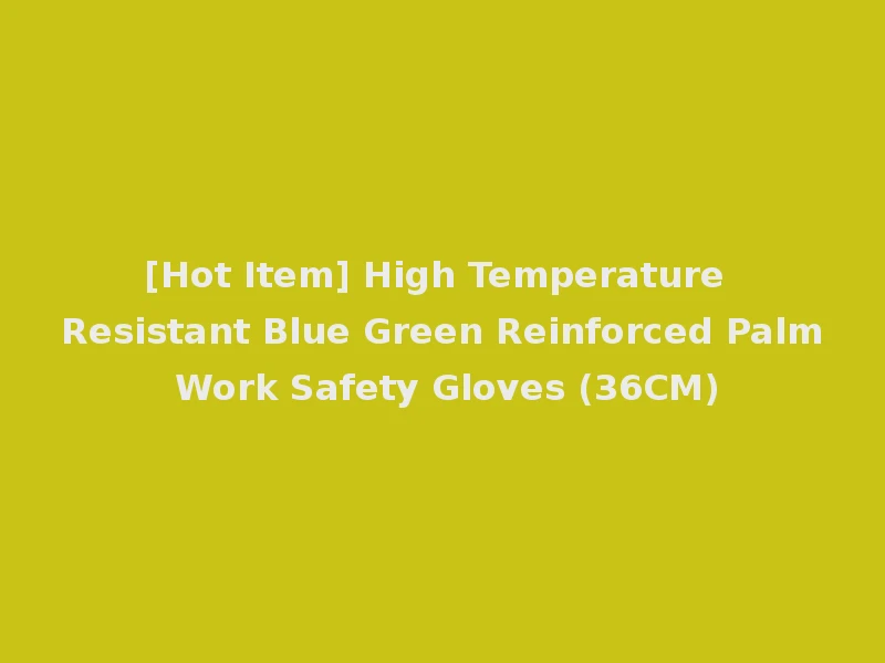 [Hot Item] High Temperature Resistant Blue Green Reinforced Palm Work Safety Gloves (36CM)