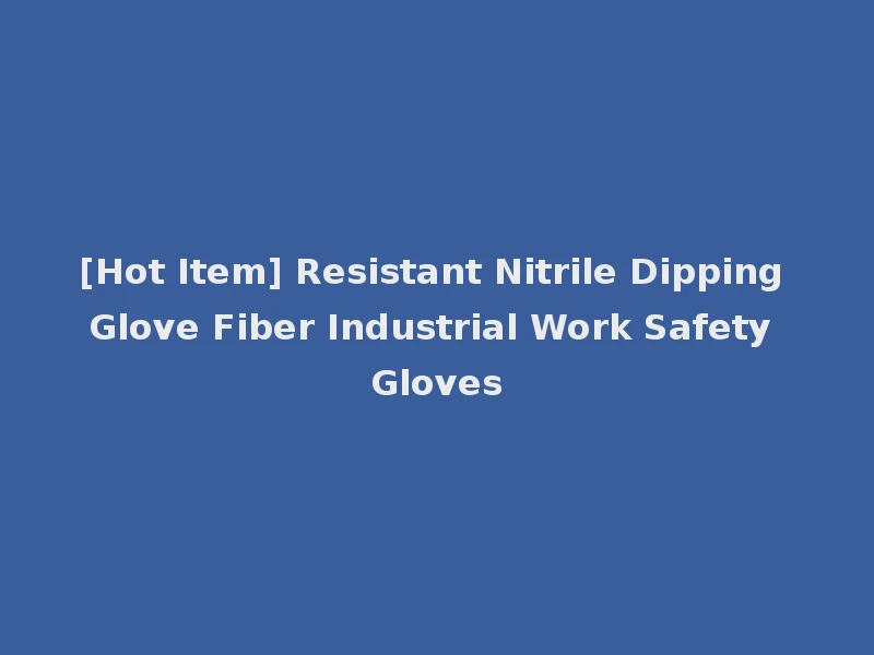 [Hot Item] Resistant Nitrile Dipping Glove Fiber Industrial Work Safety Gloves