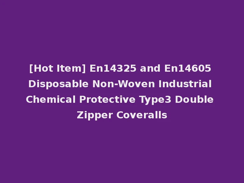 [Hot Item] En14325 and En14605 Disposable Non-Woven Industrial Chemical Protective Type3 Double Zipper Coveralls