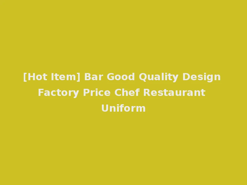 [Hot Item] Bar Good Quality Design Factory Price Chef Restaurant Uniform