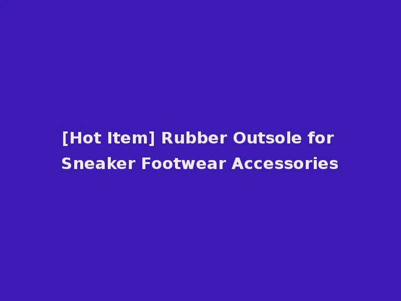[Hot Item] Rubber Outsole for Sneaker Footwear Accessories