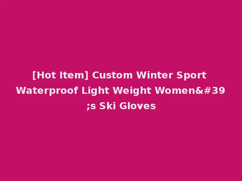 [Hot Item] Custom Winter Sport Waterproof Light Weight Women's Ski Gloves
