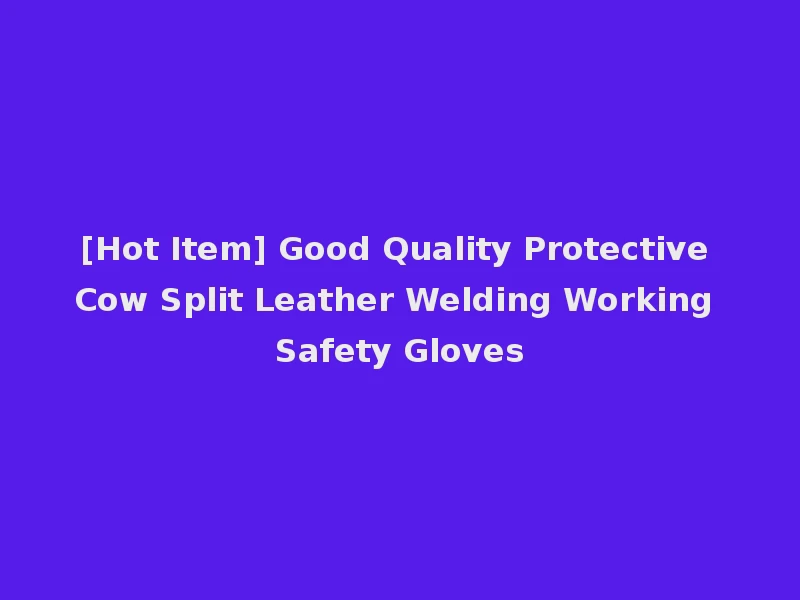 [Hot Item] Good Quality Protective Cow Split Leather Welding Working Safety Gloves