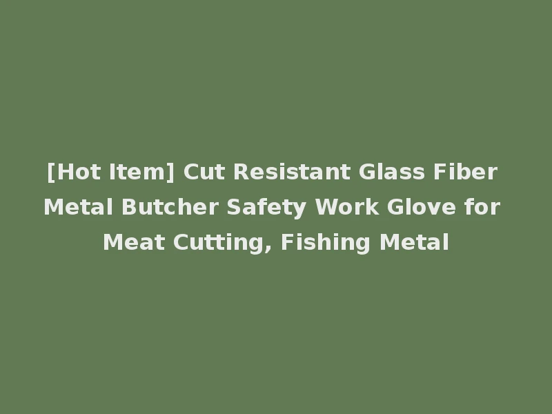 [Hot Item] Cut Resistant Glass Fiber Metal Butcher Safety Work Glove for Meat Cutting, Fishing Metal