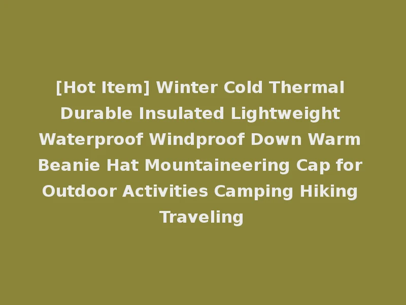 [Hot Item] Winter Cold Thermal Durable Insulated Lightweight Waterproof Windproof Down Warm Beanie Hat Mountaineering Cap for Outdoor Activities Camping Hiking Traveling