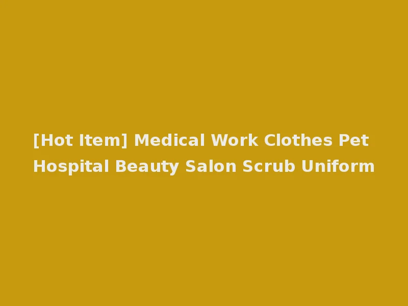 [Hot Item] Medical Work Clothes Pet Hospital Beauty Salon Scrub Uniform