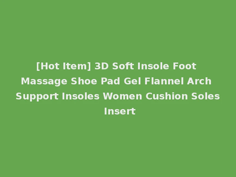 [Hot Item] 3D Soft Insole Foot Massage Shoe Pad Gel Flannel Arch Support Insoles Women Cushion Soles Insert