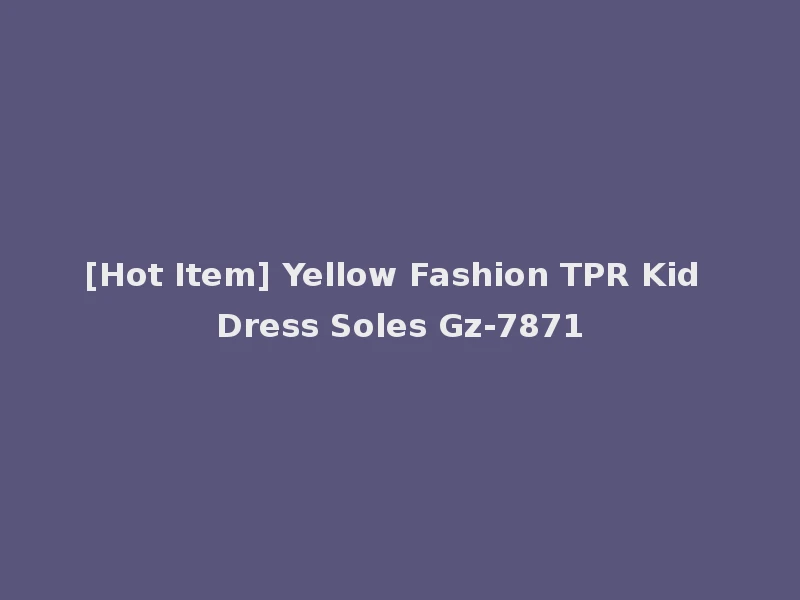 [Hot Item] Yellow Fashion TPR Kid Dress Soles Gz-7871