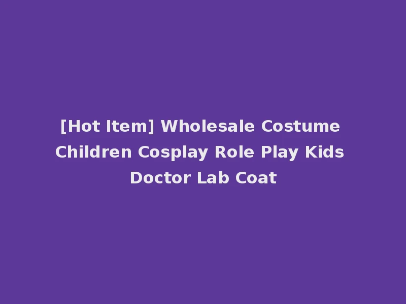 [Hot Item] Wholesale Costume Children Cosplay Role Play Kids Doctor Lab Coat