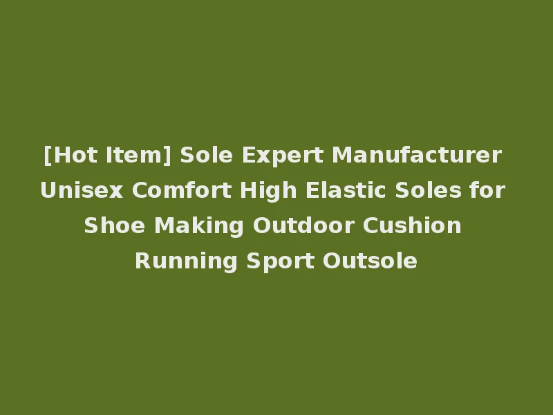 [Hot Item] Sole Expert Manufacturer Unisex Comfort High Elastic Soles for Shoe Making Outdoor Cushion Running Sport Outsole