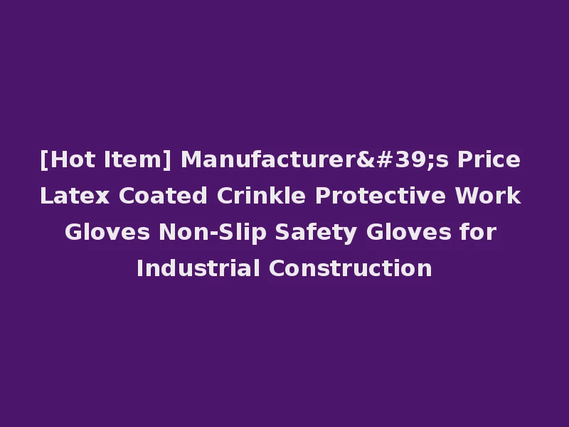 [Hot Item] Manufacturer's Price Latex Coated Crinkle Protective Work Gloves Non-Slip Safety Gloves for Industrial Construction