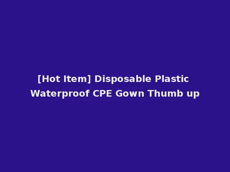[Hot Item] Disposable Plastic Waterproof CPE Gown Thumb up