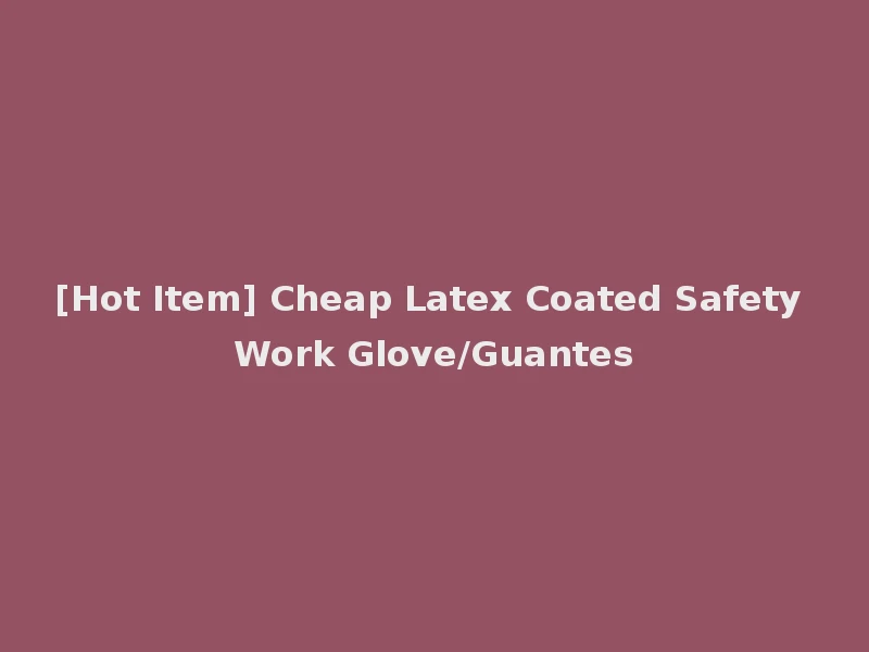 [Hot Item] Cheap Latex Coated Safety Work Glove/Guantes