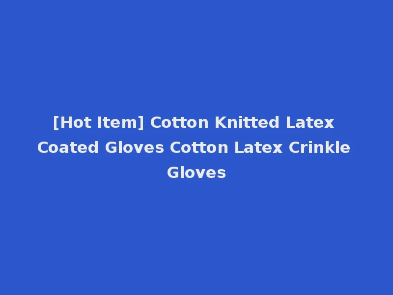 [Hot Item] Cotton Knitted Latex Coated Gloves Cotton Latex Crinkle Gloves