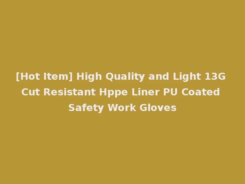 [Hot Item] High Quality and Light 13G Cut Resistant Hppe Liner PU Coated Safety Work Gloves