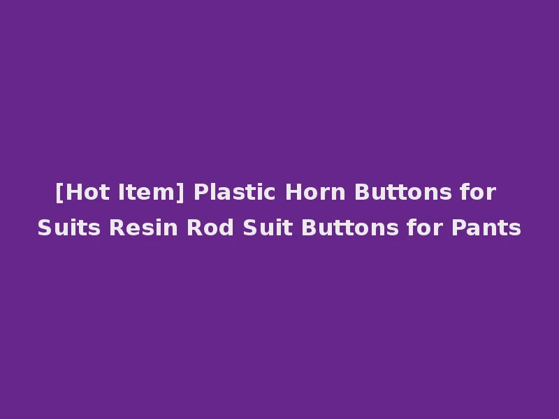[Hot Item] Plastic Horn Buttons for Suits Resin Rod Suit Buttons for Pants