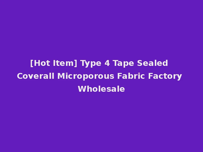 [Hot Item] Type 4 Tape Sealed Coverall Microporous Fabric Factory Wholesale