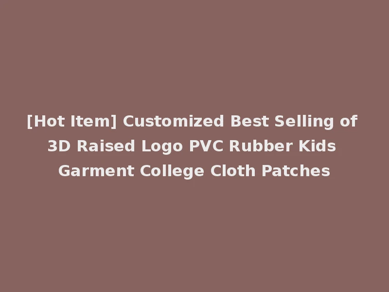 [Hot Item] Customized Best Selling of 3D Raised Logo PVC Rubber Kids Garment College Cloth Patches