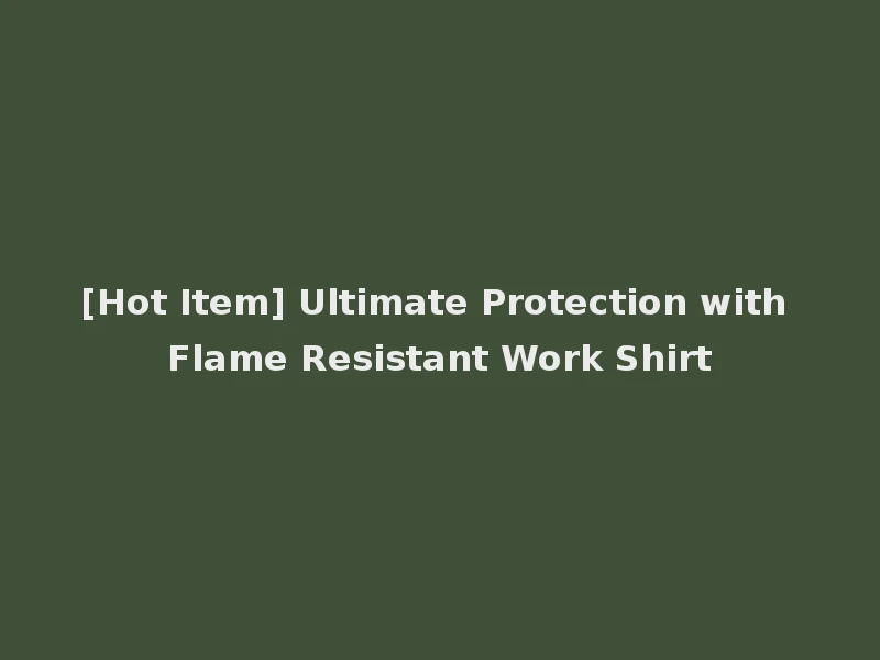 [Hot Item] Ultimate Protection with Flame Resistant Work Shirt
