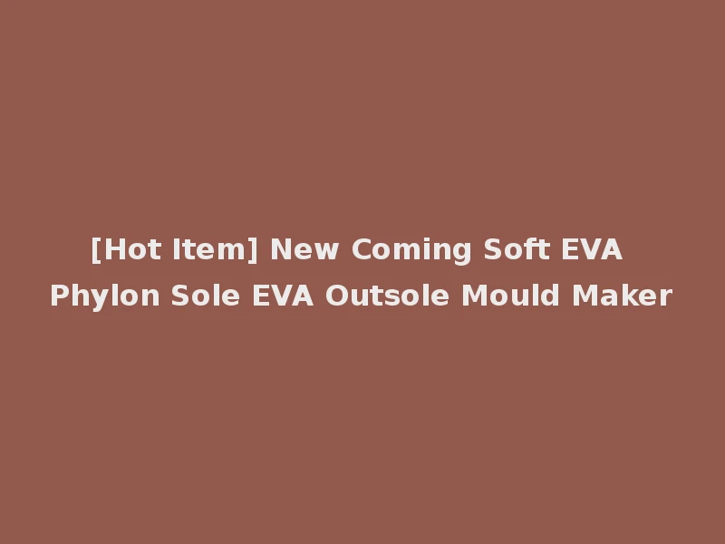 [Hot Item] New Coming Soft EVA Phylon Sole EVA Outsole Mould Maker