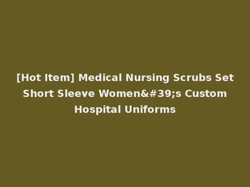 [Hot Item] Medical Nursing Scrubs Set Short Sleeve Women's Custom Hospital Uniforms