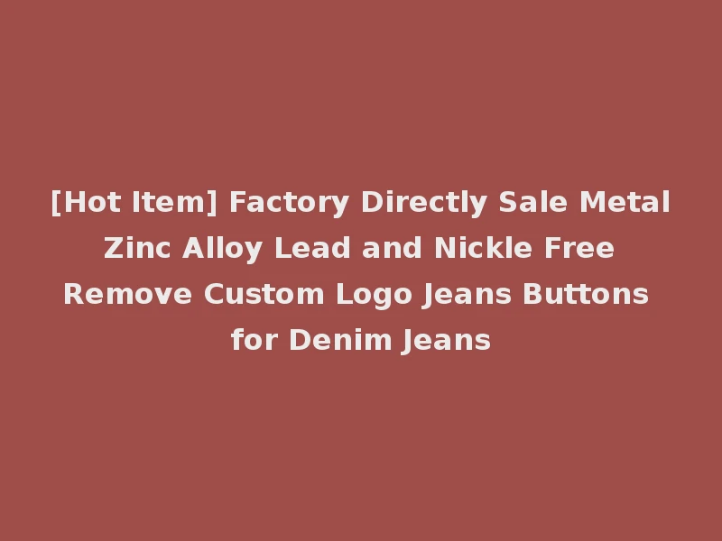 [Hot Item] Factory Directly Sale Metal Zinc Alloy Lead and Nickle Free Remove Custom Logo Jeans Buttons for Denim Jeans