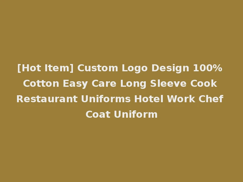 [Hot Item] Custom Logo Design 100% Cotton Easy Care Long Sleeve Cook Restaurant Uniforms Hotel Work Chef Coat Uniform