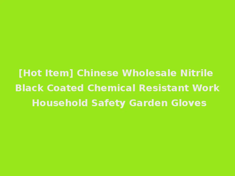 [Hot Item] Chinese Wholesale Nitrile Black Coated Chemical Resistant Work Household Safety Garden Gloves